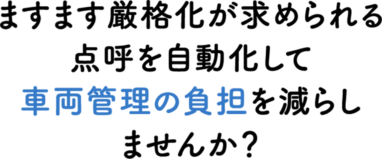 ますます厳格化が求められる点呼を自動化して車両管理の負担を減らしませんか？