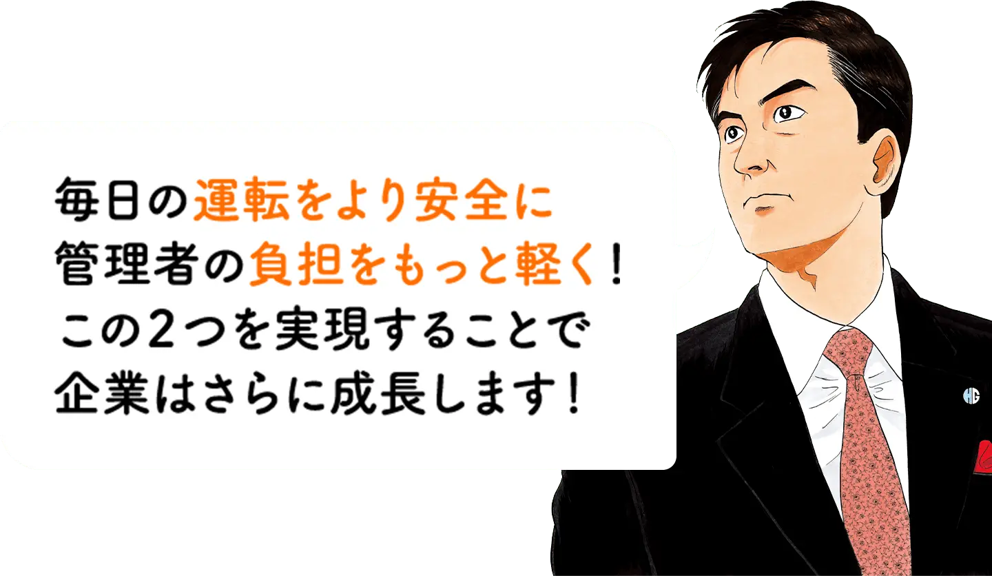毎日の運転をより安全に管理者の負担をもっと軽く！この２つを実現することで企業はさらに成長します！