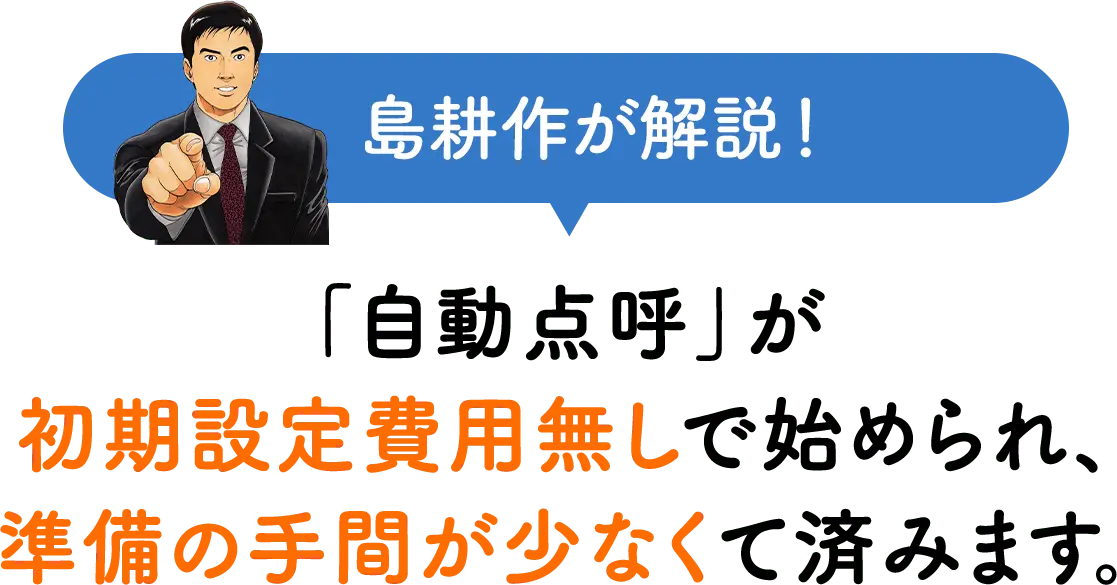 島耕作が解説！「自動点呼」が初期設定費用無しで始められ、準備の手間が少なくて済みます。