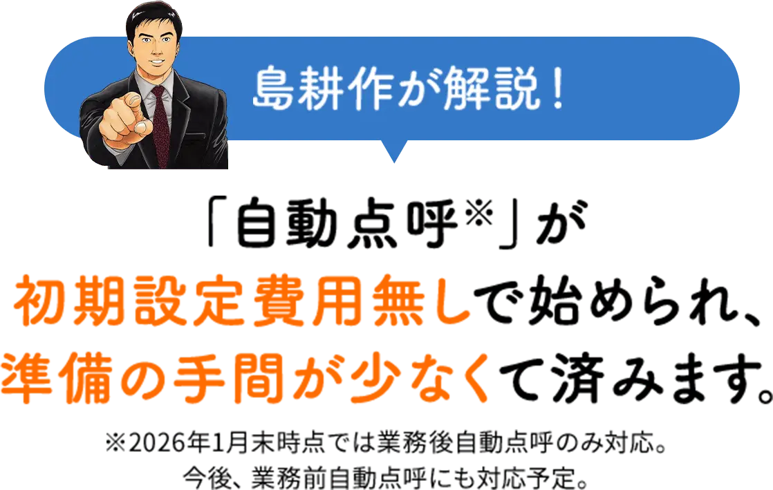 島耕作が解説！「自動点呼※」が初期設定費用無しで始められ、準備の手間が少なくて済みます。